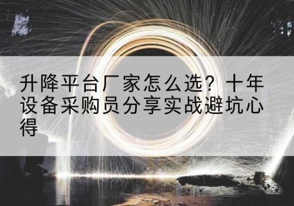 布拖升降平台厂家-怎么选？十年设备采购员分享实战避坑心得