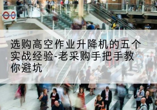 布拖高空作业升降机厂家-选购高空作业升降机的五个实战经验-老采购手把手教你避坑