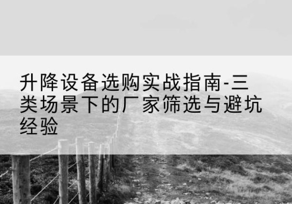 布拖移动式升降机厂家推荐-升降设备选购实战指南-三类场景下的厂家筛选与避坑经验