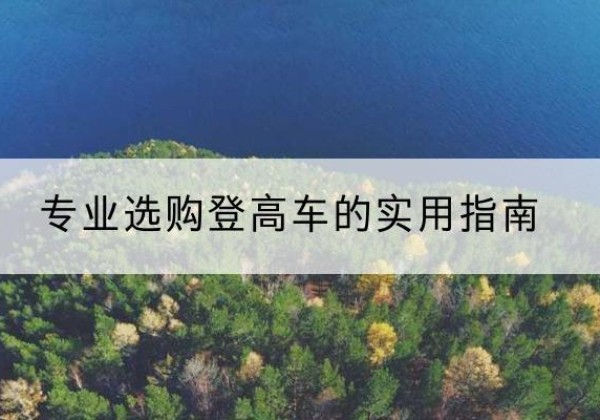 布拖电动登高车厂家推荐-专业选购登高车的实用指南