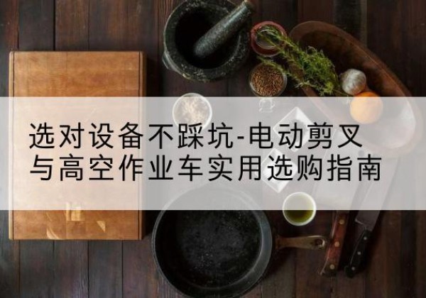 布拖电动剪叉升降平台怎么选-选对设备不踩坑-电动剪叉与高空作业车实用选购指南