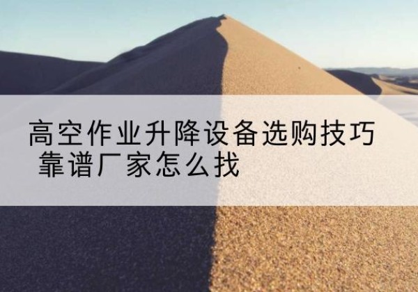 布拖电动升降平台厂家推荐-高空作业升降设备选购技巧 靠谱厂家怎么找