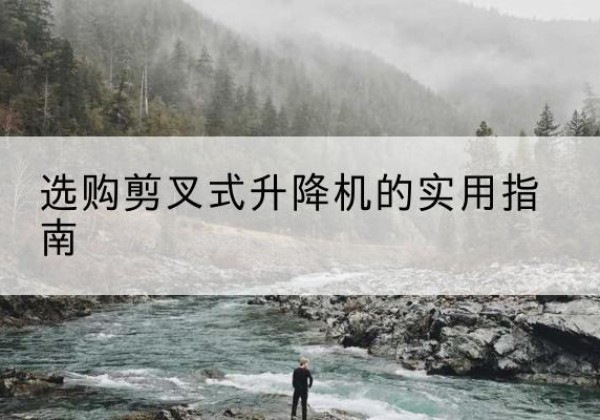 布拖剪叉式升降机怎么选-选购剪叉式升降机的实用指南