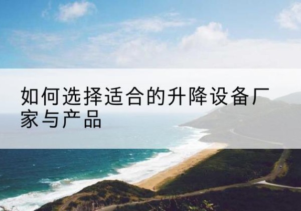 布拖电动升降平台厂家-如何选择适合的升降设备厂家与产品